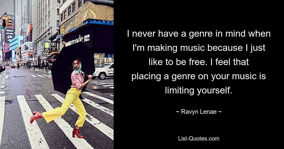 I never have a genre in mind when I'm making music because I just like to be free. I feel that placing a genre on your music is limiting yourself. — © Ravyn Lenae