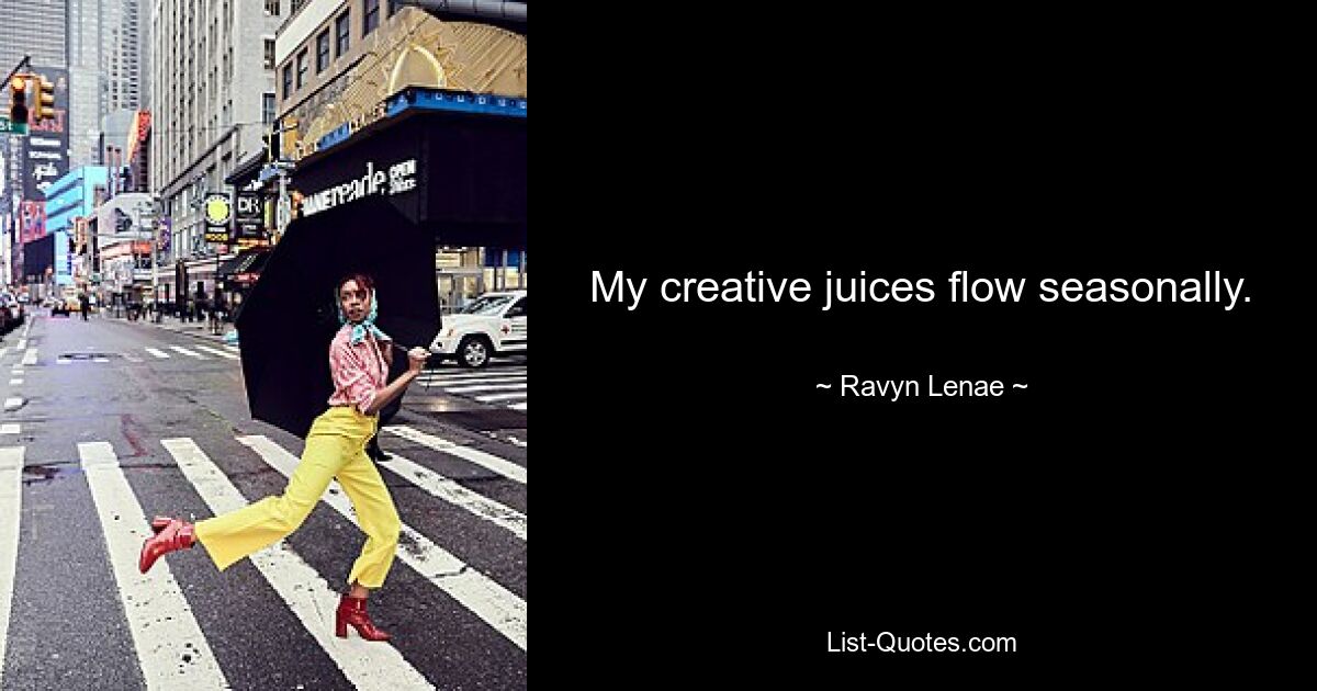 My creative juices flow seasonally. — © Ravyn Lenae