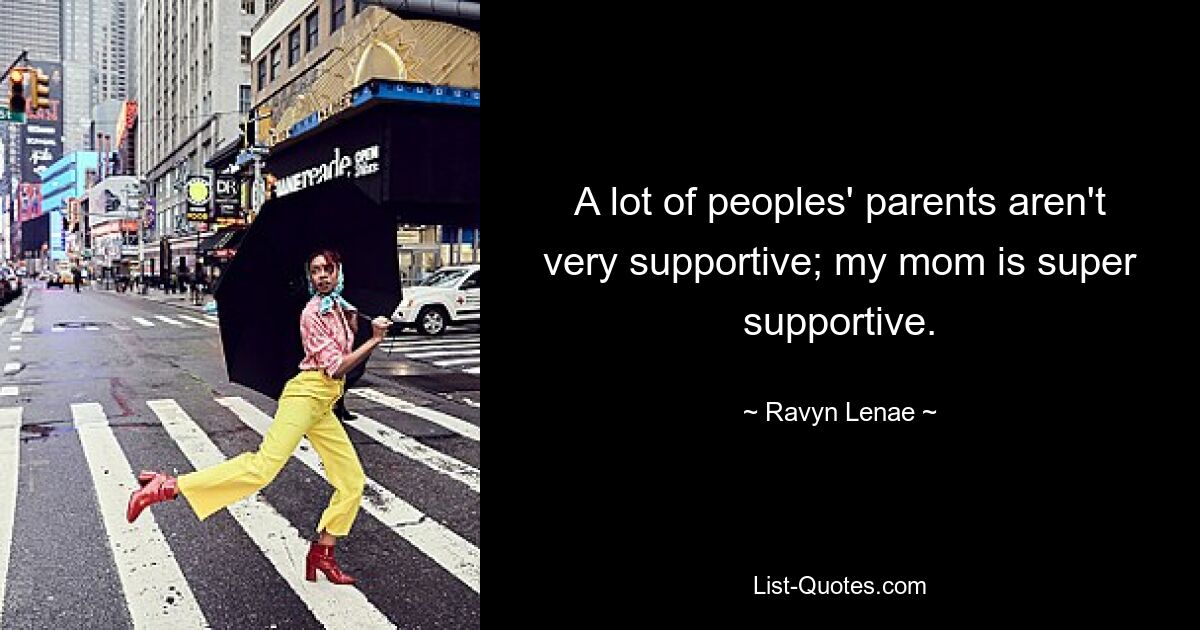 A lot of peoples' parents aren't very supportive; my mom is super supportive. — © Ravyn Lenae