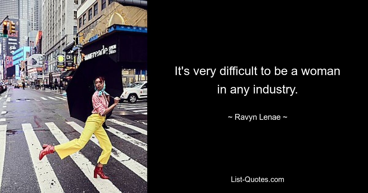 It's very difficult to be a woman in any industry. — © Ravyn Lenae