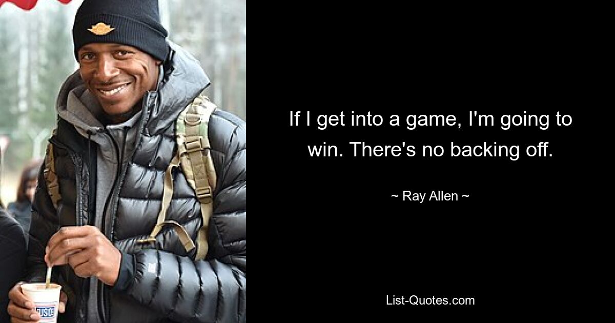 If I get into a game, I'm going to win. There's no backing off. — © Ray Allen