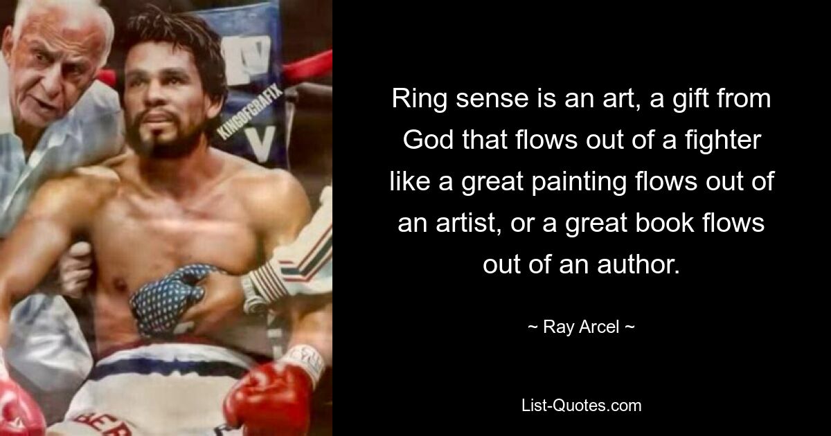 Ring sense is an art, a gift from God that flows out of a fighter like a great painting flows out of an artist, or a great book flows out of an author. — © Ray Arcel