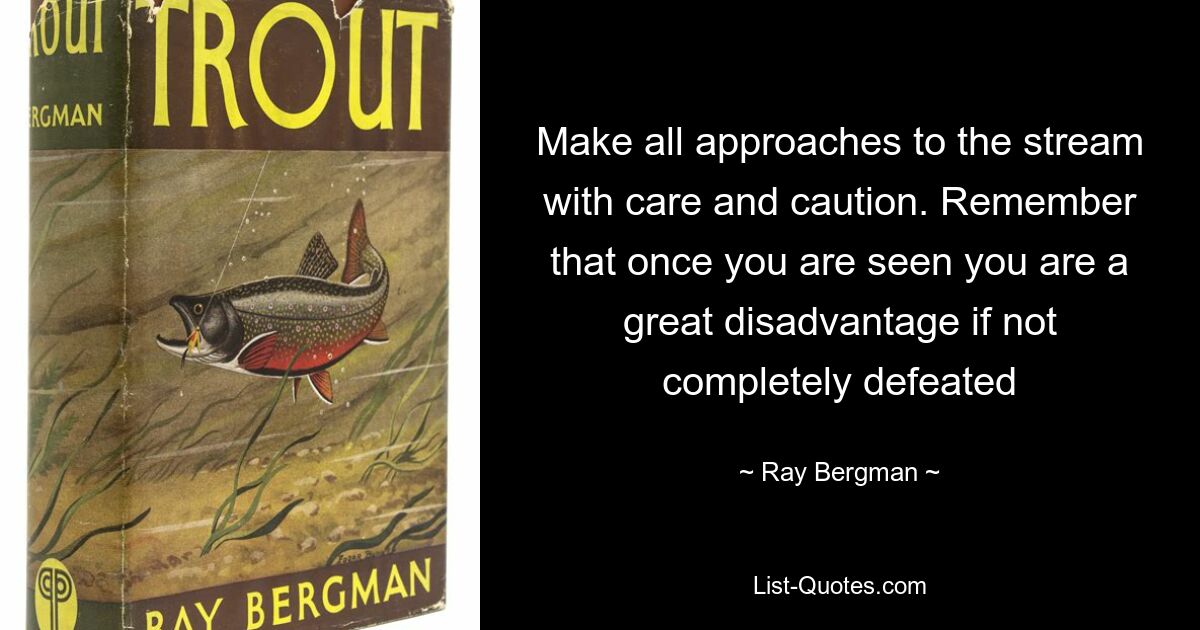 Make all approaches to the stream with care and caution. Remember that once you are seen you are a great disadvantage if not completely defeated — © Ray Bergman