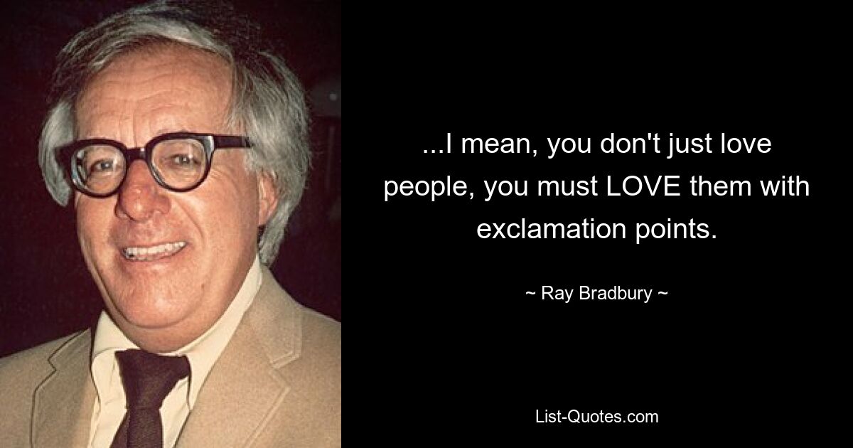 ...I mean, you don't just love people, you must LOVE them with exclamation points. — © Ray Bradbury