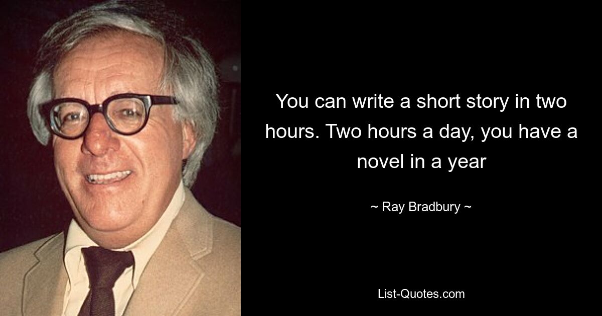 You can write a short story in two hours. Two hours a day, you have a novel in a year — © Ray Bradbury