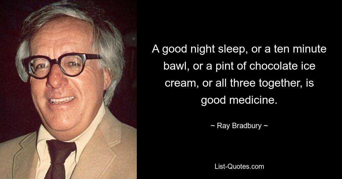Хороший ночной сон, или десятиминутная болтовня, или пинта шоколадного мороженого, или все вместе — хорошее лекарство. — © Рэй Брэдбери 