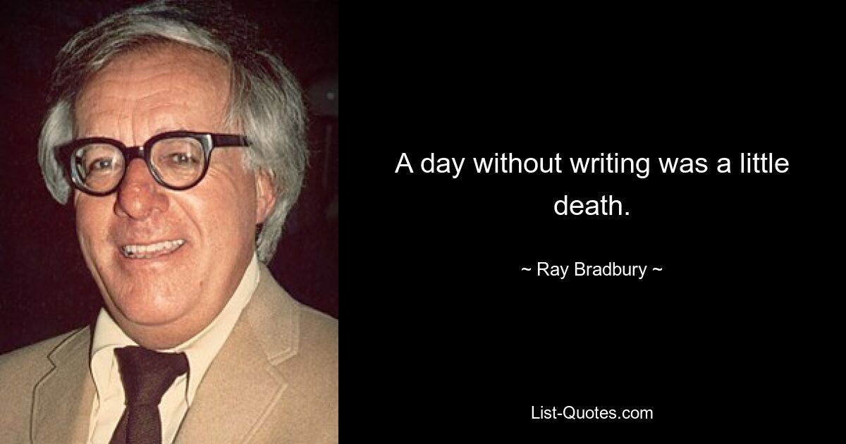 A day without writing was a little death. — © Ray Bradbury