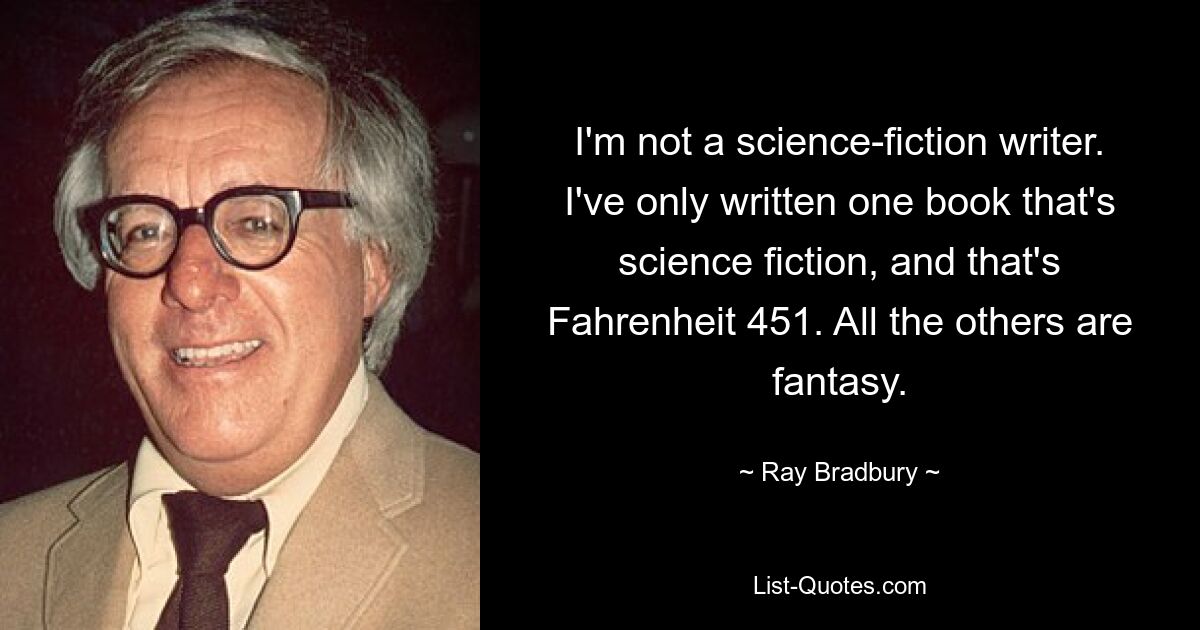 I'm not a science-fiction writer. I've only written one book that's science fiction, and that's Fahrenheit 451. All the others are fantasy. — © Ray Bradbury