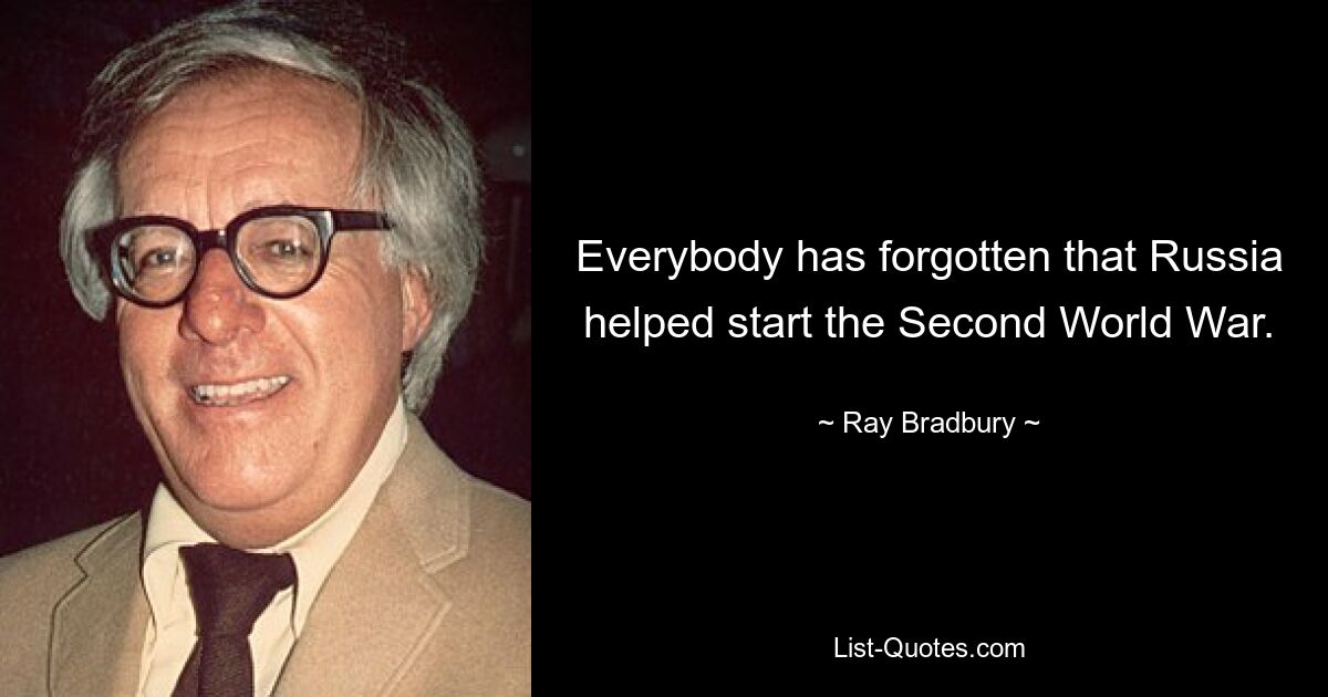 Everybody has forgotten that Russia helped start the Second World War. — © Ray Bradbury