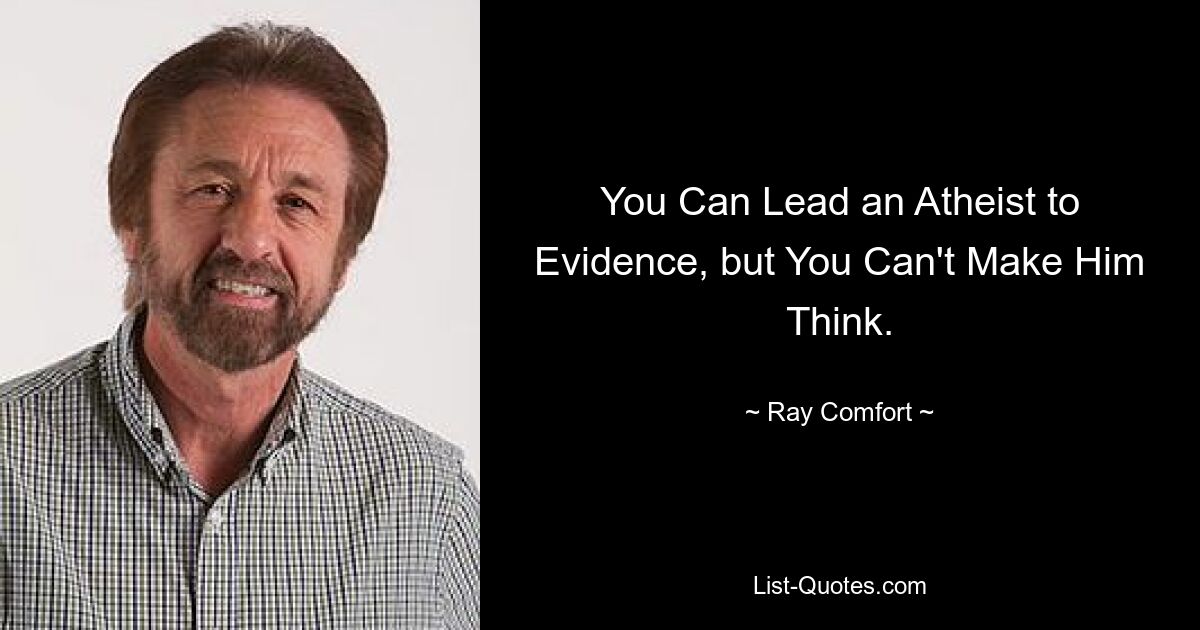 You Can Lead an Atheist to Evidence, but You Can't Make Him Think. — © Ray Comfort