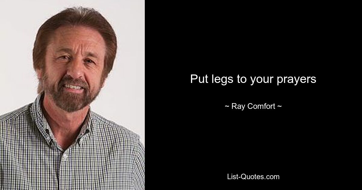 Put legs to your prayers — © Ray Comfort