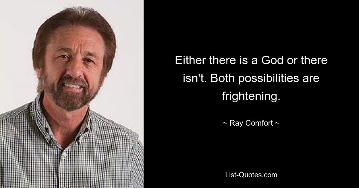 Either there is a God or there isn't. Both possibilities are frightening. — © Ray Comfort