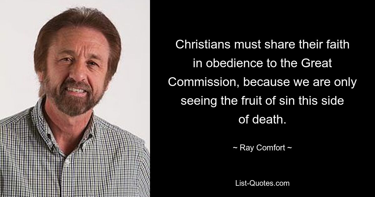 Christians must share their faith in obedience to the Great Commission, because we are only seeing the fruit of sin this side of death. — © Ray Comfort