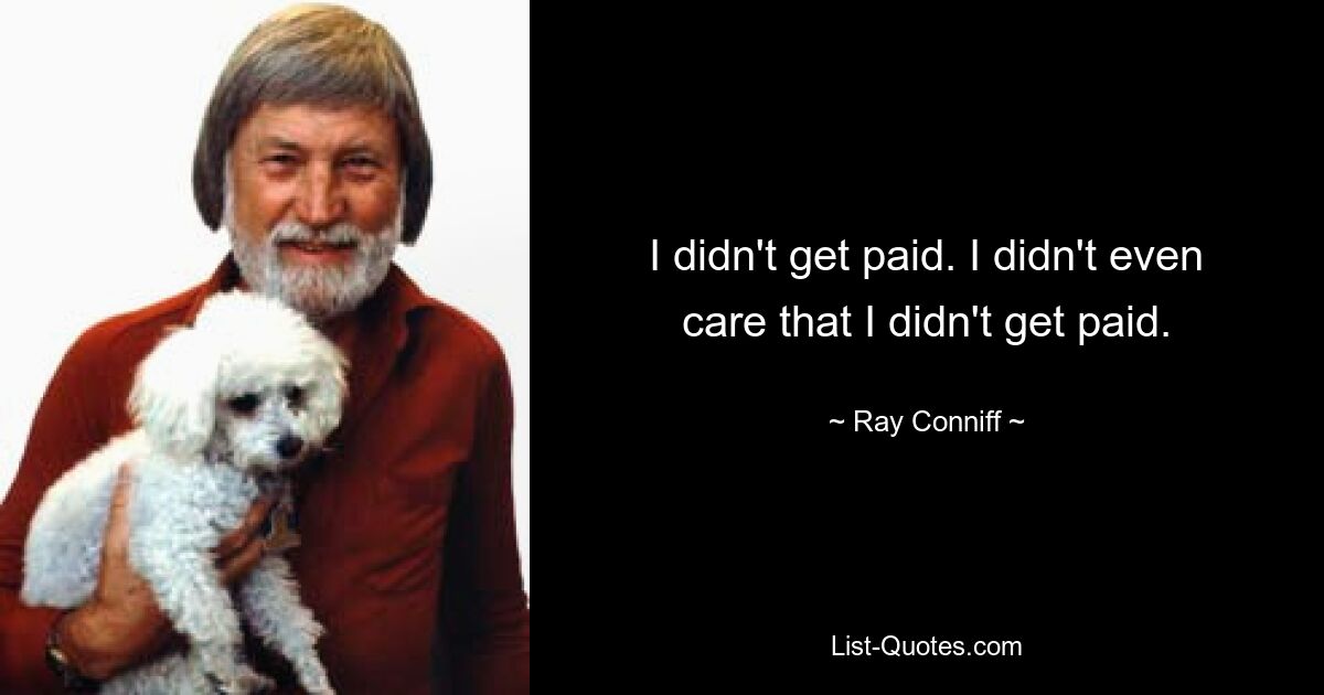 I didn't get paid. I didn't even care that I didn't get paid. — © Ray Conniff