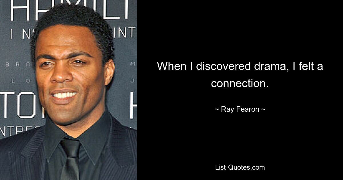 When I discovered drama, I felt a connection. — © Ray Fearon