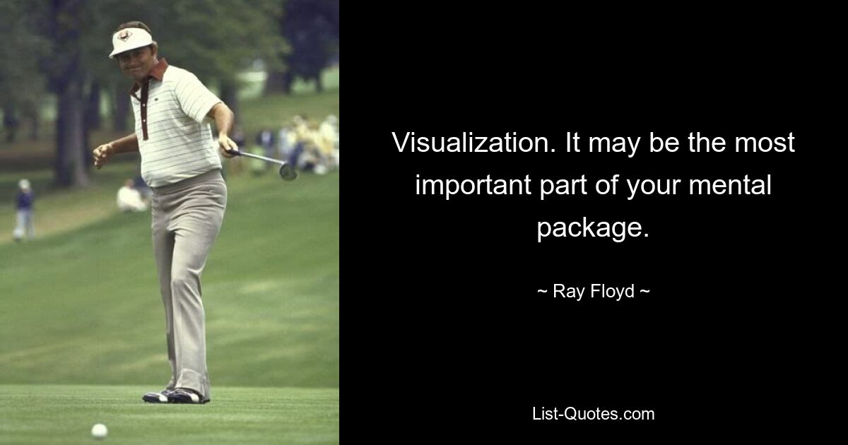 Visualization. It may be the most important part of your mental package. — © Ray Floyd