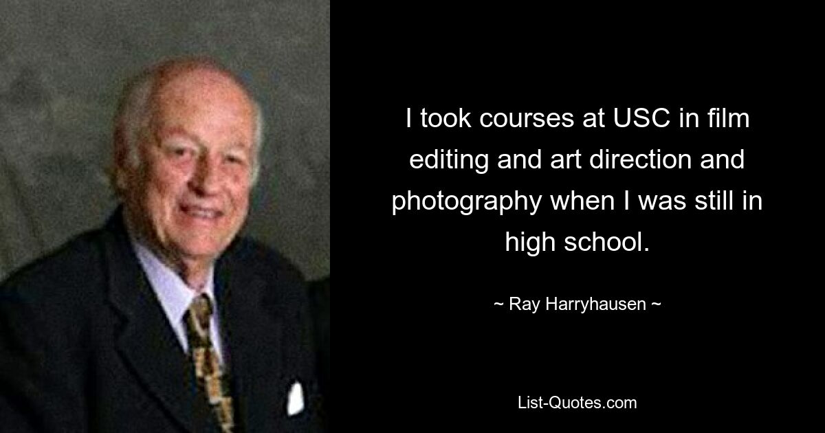 I took courses at USC in film editing and art direction and photography when I was still in high school. — © Ray Harryhausen