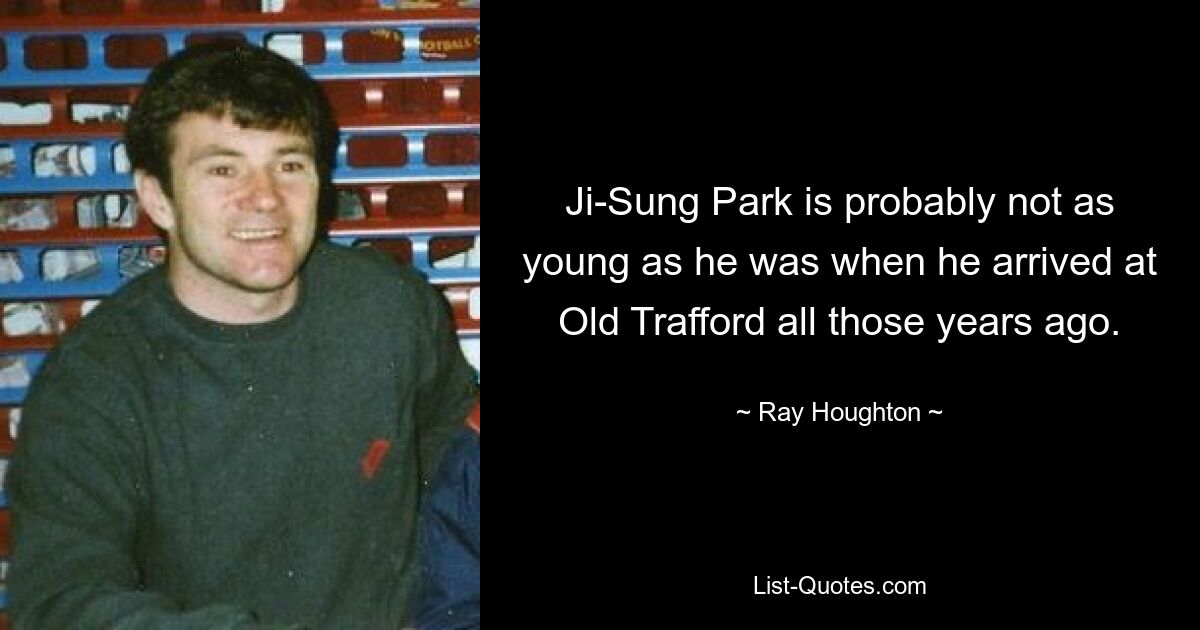 Ji-Sung Park is probably not as young as he was when he arrived at Old Trafford all those years ago. — © Ray Houghton