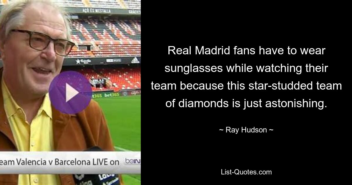 Real Madrid fans have to wear sunglasses while watching their team because this star-studded team of diamonds is just astonishing. — © Ray Hudson