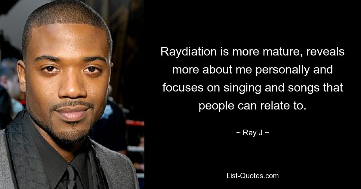 Raydiation is more mature, reveals more about me personally and focuses on singing and songs that people can relate to. — © Ray J