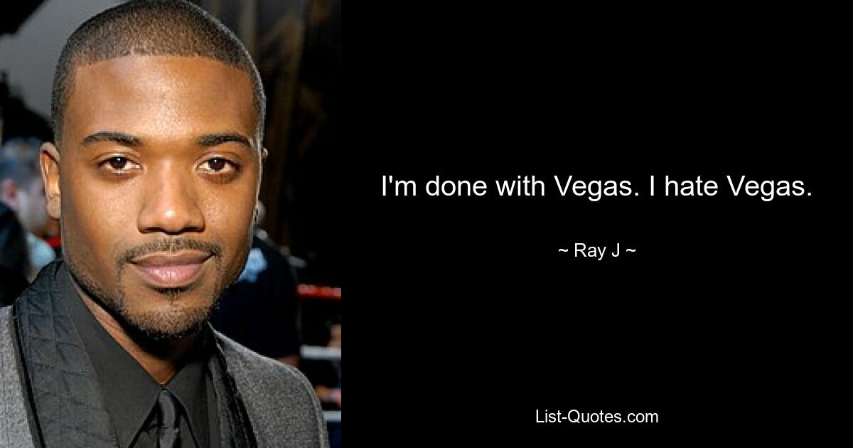 I'm done with Vegas. I hate Vegas. — © Ray J