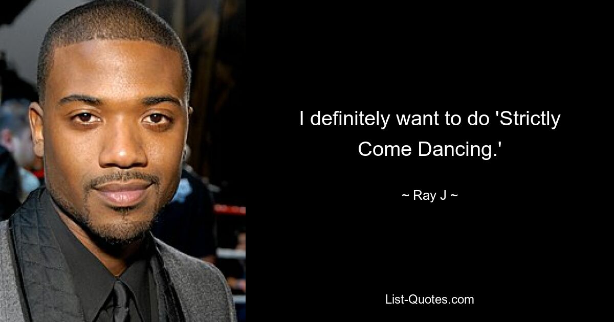 I definitely want to do 'Strictly Come Dancing.' — © Ray J