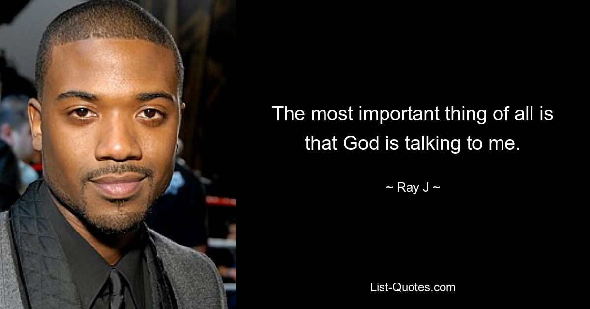 The most important thing of all is that God is talking to me. — © Ray J