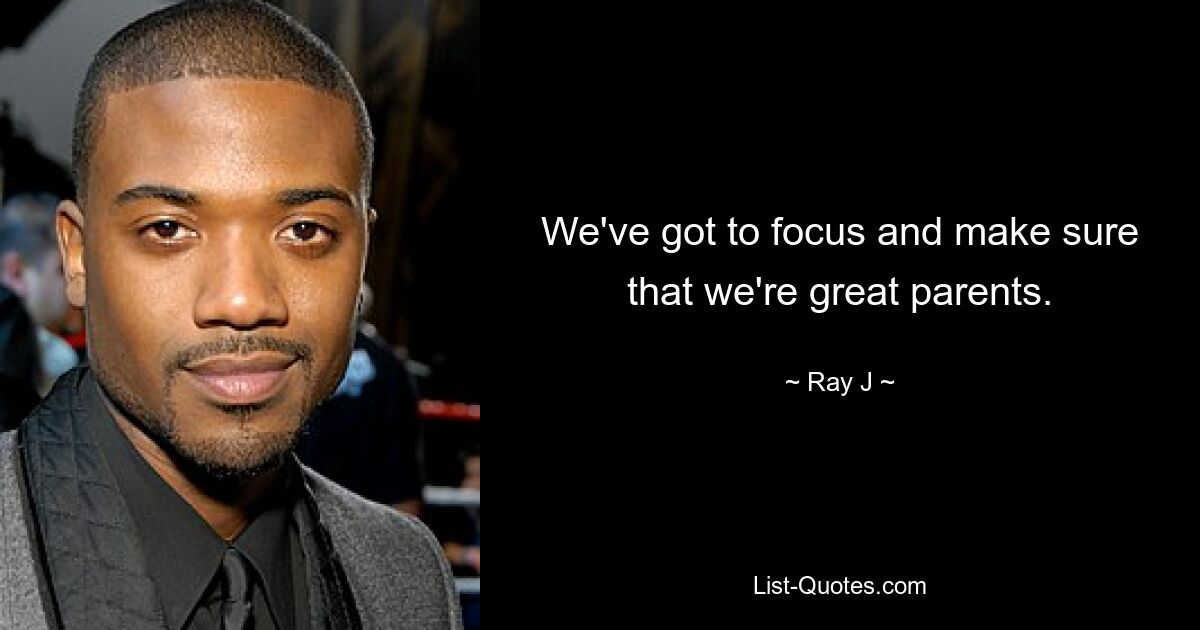 We've got to focus and make sure that we're great parents. — © Ray J