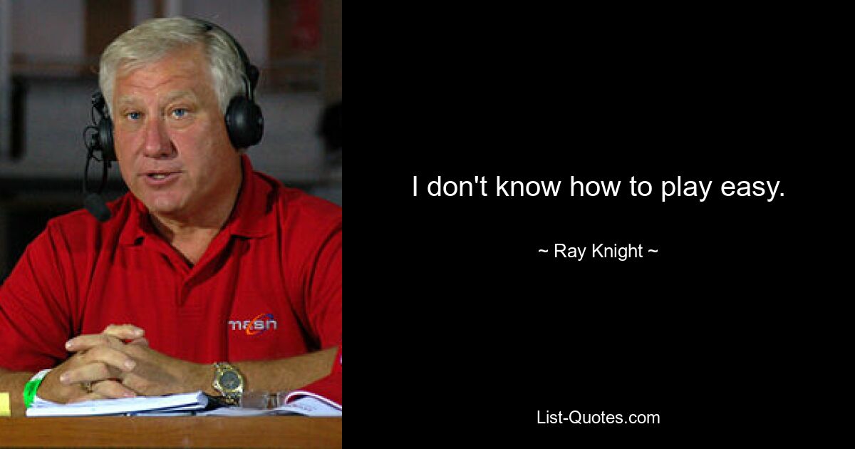 I don't know how to play easy. — © Ray Knight