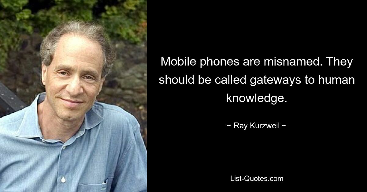 Mobile phones are misnamed. They should be called gateways to human knowledge. — © Ray Kurzweil