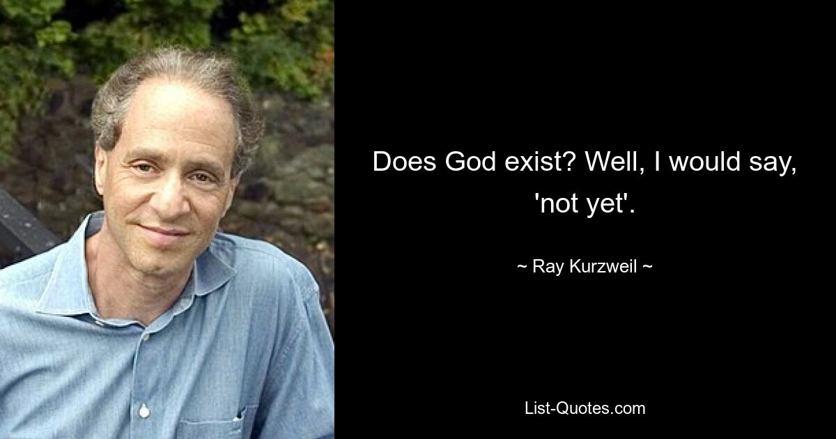 Does God exist? Well, I would say, 'not yet'. — © Ray Kurzweil