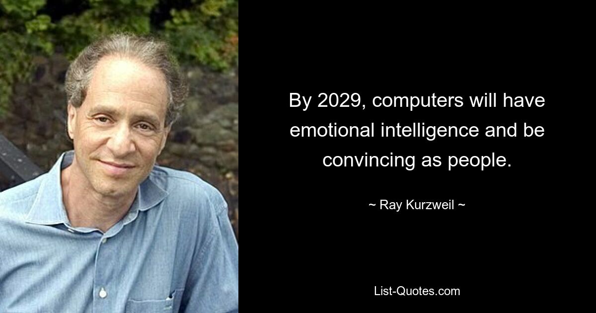 By 2029, computers will have emotional intelligence and be convincing as people. — © Ray Kurzweil