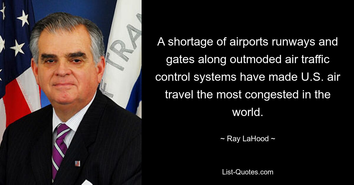 A shortage of airports runways and gates along outmoded air traffic control systems have made U.S. air travel the most congested in the world. — © Ray LaHood