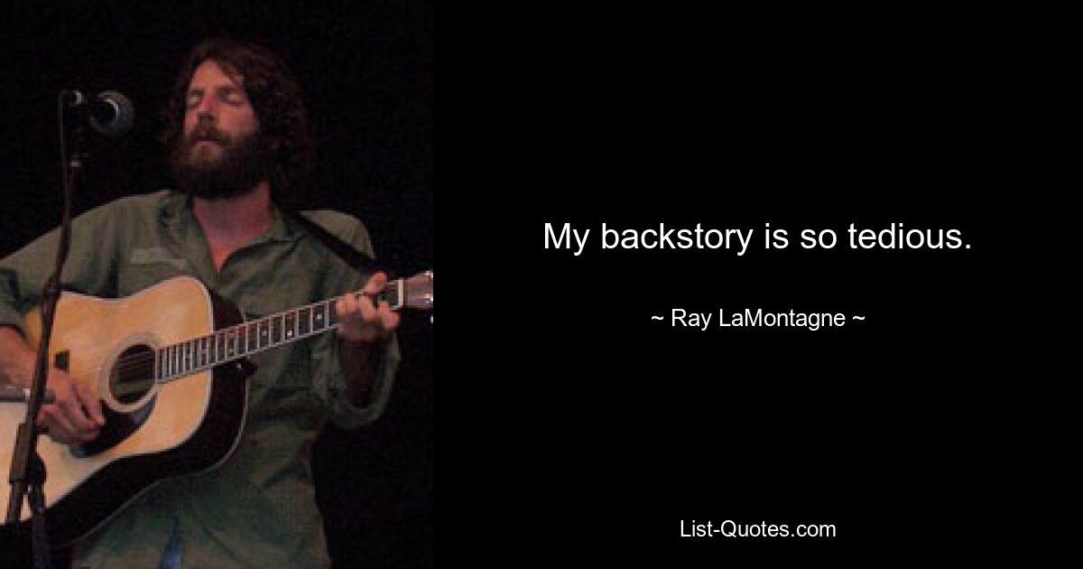 My backstory is so tedious. — © Ray LaMontagne