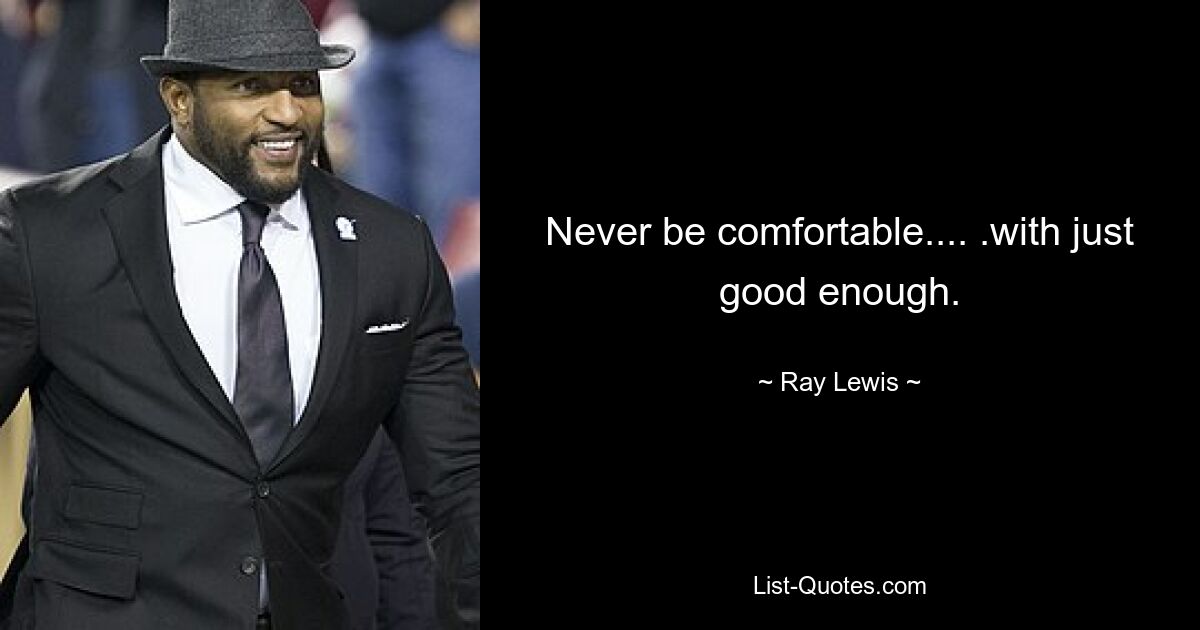 Never be comfortable.... .with just good enough. — © Ray Lewis