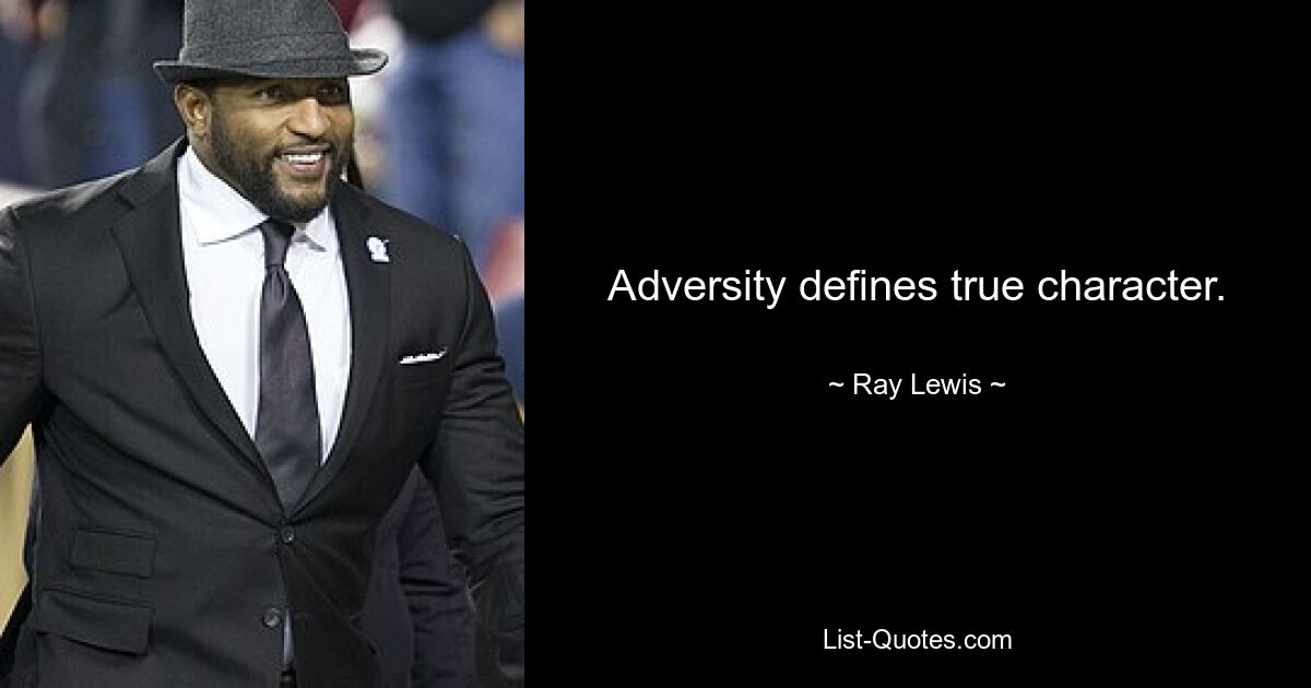 Adversity defines true character. — © Ray Lewis