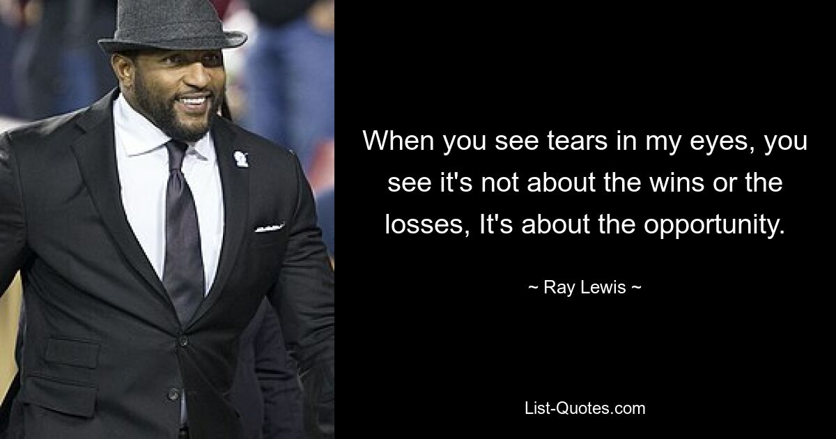 When you see tears in my eyes, you see it's not about the wins or the losses, It's about the opportunity. — © Ray Lewis