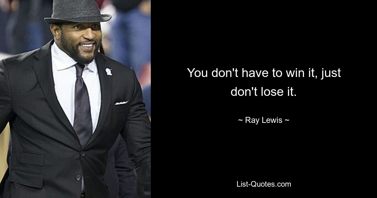 You don't have to win it, just don't lose it. — © Ray Lewis