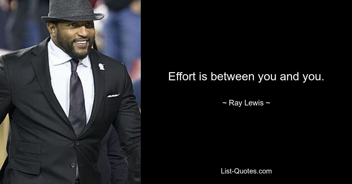 Effort is between you and you. — © Ray Lewis