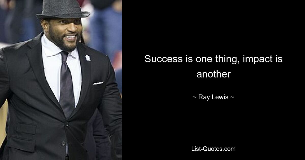 Success is one thing, impact is another — © Ray Lewis