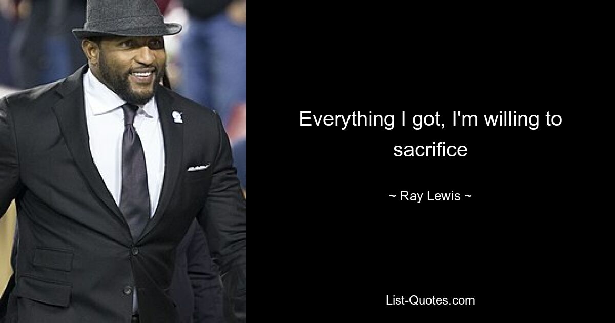 Everything I got, I'm willing to sacrifice — © Ray Lewis