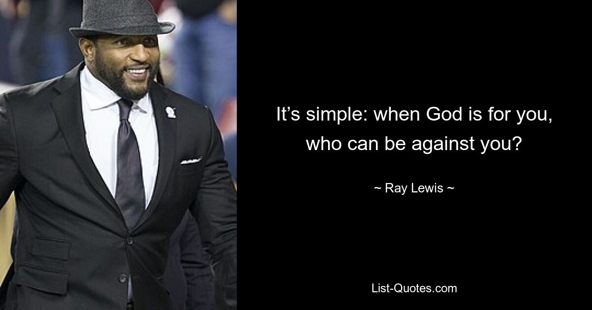 It’s simple: when God is for you, who can be against you? — © Ray Lewis