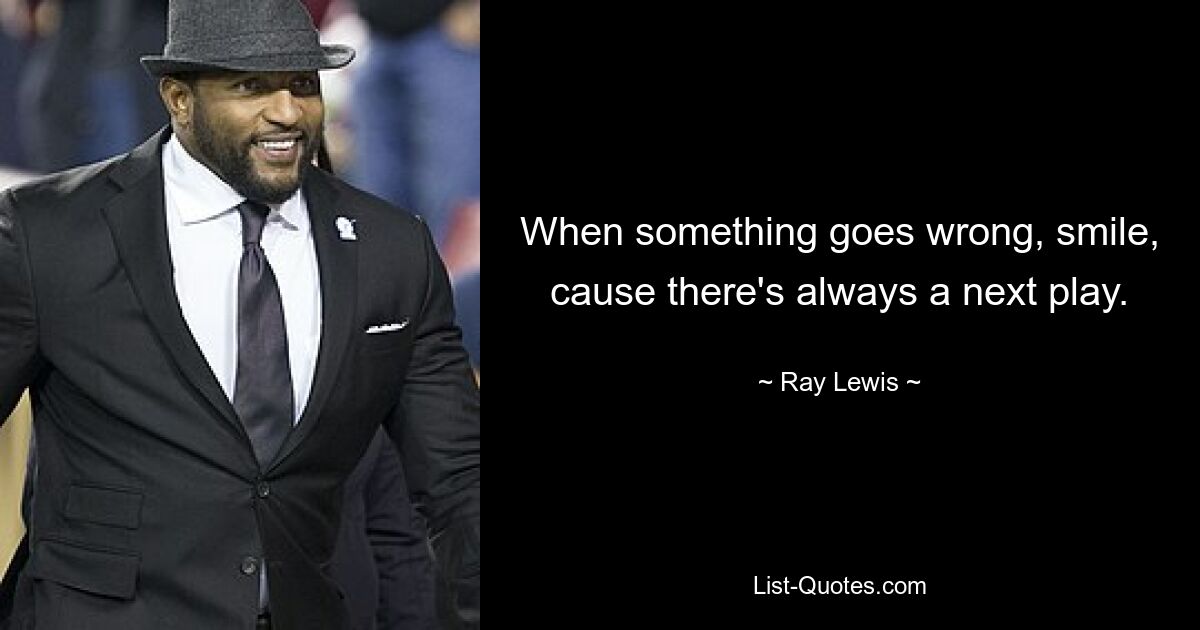 When something goes wrong, smile, cause there's always a next play. — © Ray Lewis