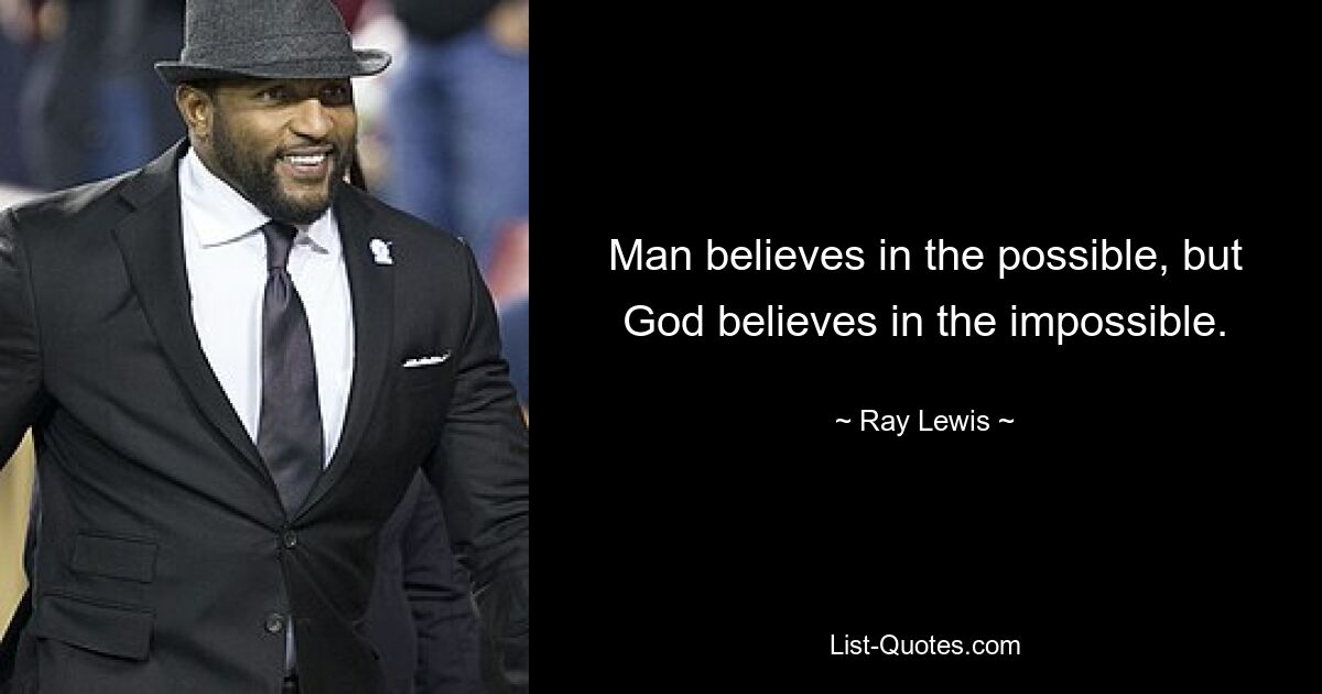 Man believes in the possible, but God believes in the impossible. — © Ray Lewis