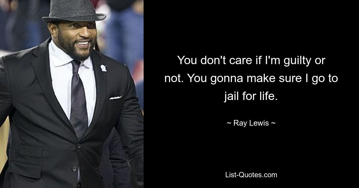 You don't care if I'm guilty or not. You gonna make sure I go to jail for life. — © Ray Lewis