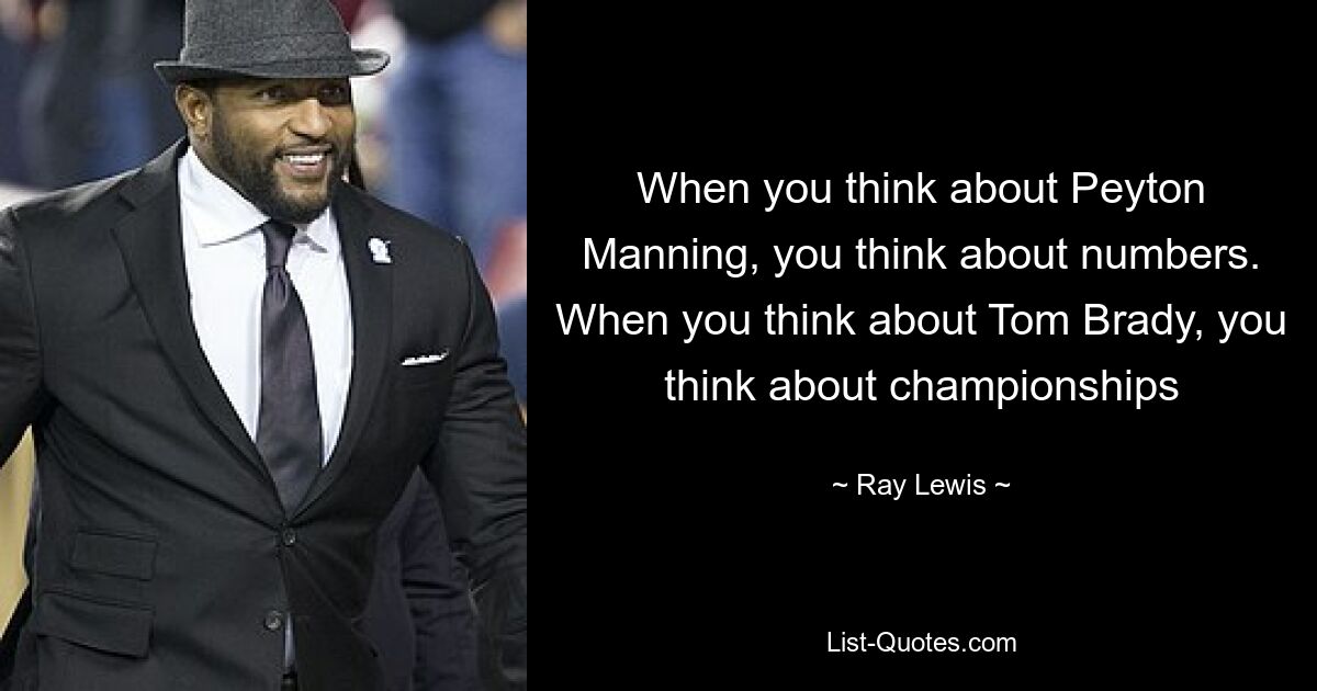 When you think about Peyton Manning, you think about numbers. When you think about Tom Brady, you think about championships — © Ray Lewis