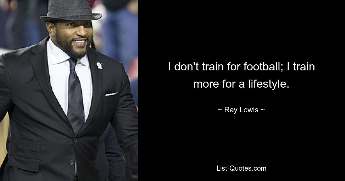 I don't train for football; I train more for a lifestyle. — © Ray Lewis