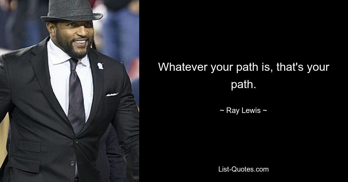 Whatever your path is, that's your path. — © Ray Lewis