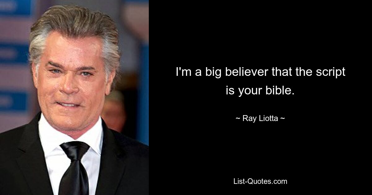 I'm a big believer that the script is your bible. — © Ray Liotta