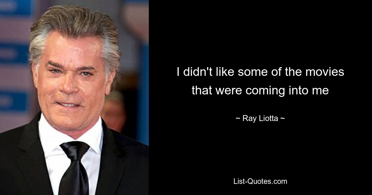 I didn't like some of the movies that were coming into me — © Ray Liotta